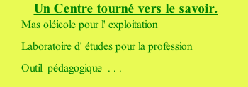 Un Centre tourné vers le savoir. Mas oléicole pour l' exploitation Laboratoire d' études pour la profession Outil  pédagogique  . . .