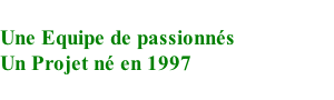 Une Equipe de passionnés Un Projet né en 1997